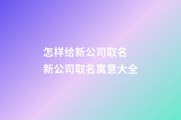 怎样给新公司取名 新公司取名寓意大全-第1张-公司起名-玄机派